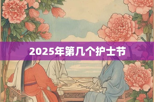 2025年第几个护士节 2025年第几个护士节