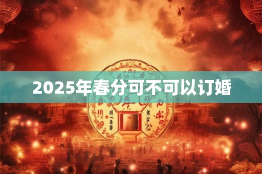 2026年春分可不可以订婚