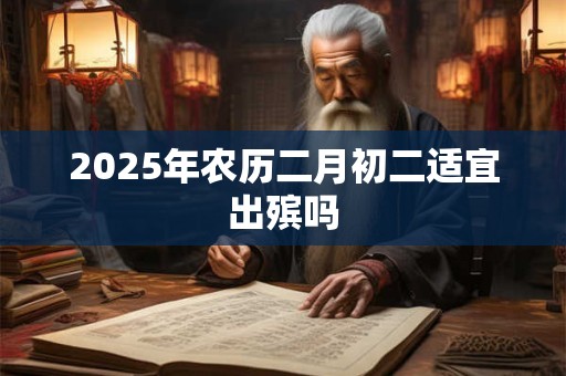 2025年农历二月初二适宜出殡吗