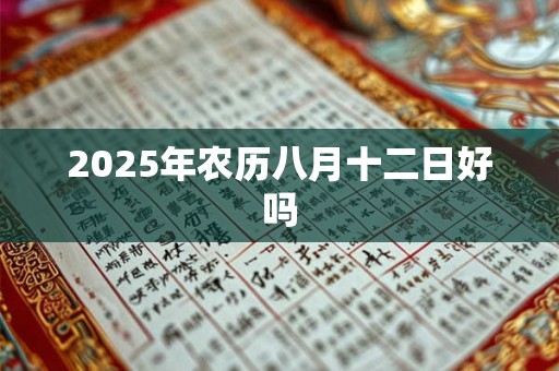 2025年农历八月十二日好吗 2025年农历八月十二日好吗
