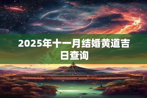 2025年十一月结婚黄道吉日查询 2025年十一月结婚黄道吉日查询