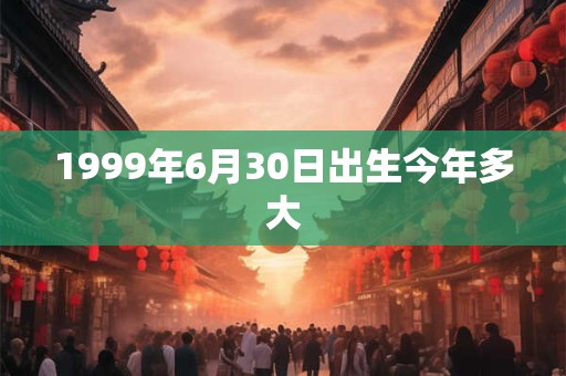 1999年6月30日出生今年多大