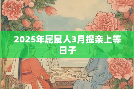 2025年属鼠人3月提亲上等日子