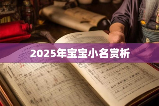 2025年宝宝小名赏析 2025年宝宝小名赏析