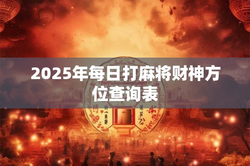 2025年每日打麻将财神方位查询表