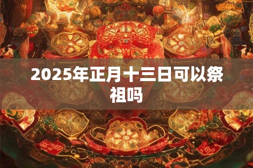 2026年正月十三日可以祭祖吗
