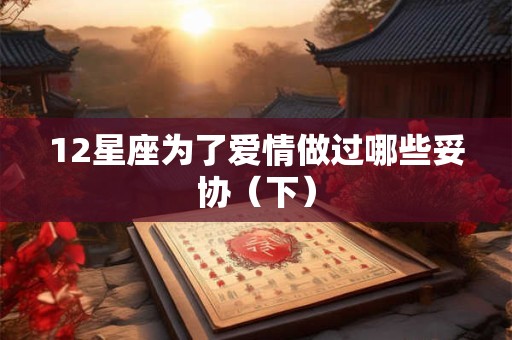 12星座为了爱情做过哪些妥协(下) 12星座为了爱情做过哪些妥协(下)