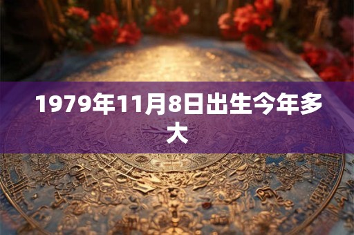1979年11月8日出生今年多大 1979年11月8日出生今年多大