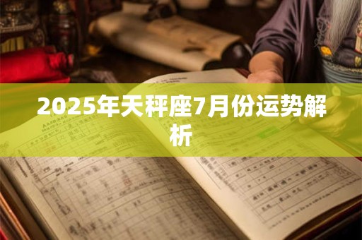 2025年天秤座7月份运势解析