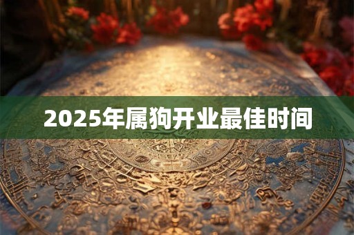 2025年属狗开业最佳时间