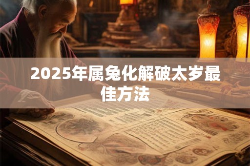 2025年属兔化解破太岁最佳方法