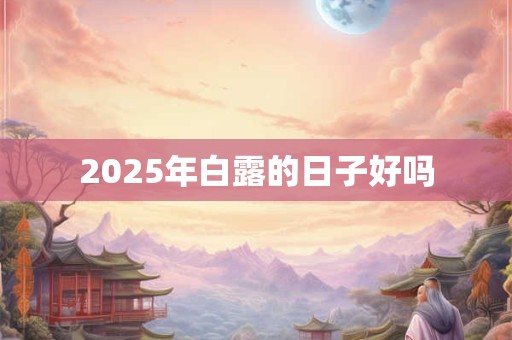 2025年白露的日子好吗 2025年白露的日子好吗