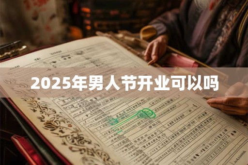 2025年男人节开业可以吗