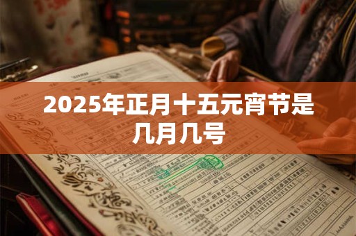 2025年正月十五元宵节是几月几号