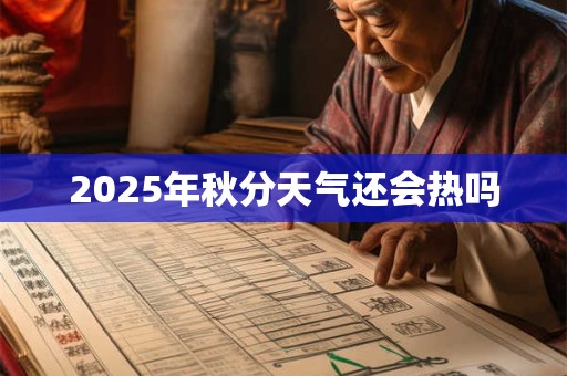 2025年秋分天气还会热吗 2025年秋分天气还会热吗