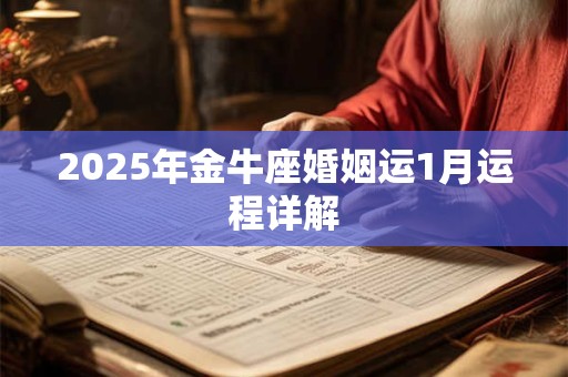 2025年金牛座婚姻运1月运程详解 2025年金牛座婚姻运1月运程详解