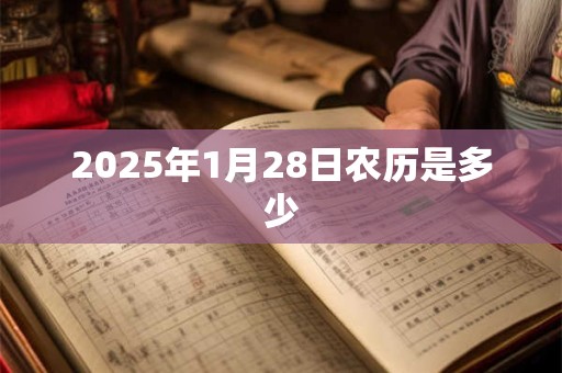 2025年1月28日农历是多少 2025年1月28日农历是多少