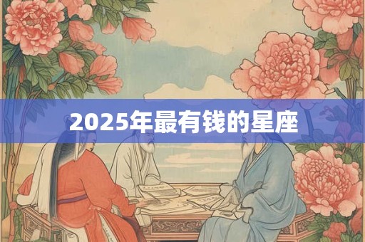2025年最有钱的星座