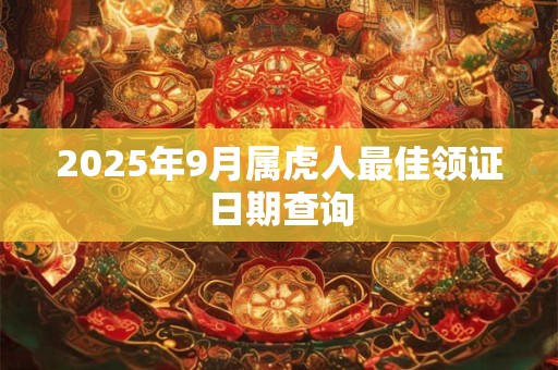 2025年9月属虎人最佳领证日期查询 2025年9月属虎人最佳领证日期查询