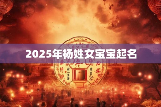 2025年杨姓女宝宝起名