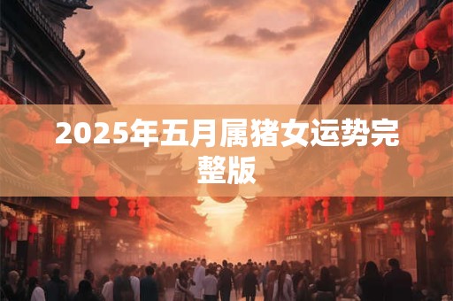 2025年五月属猪女运势完整版