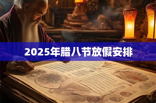 2025年腊八节放假安排 2025年腊八节放假安排