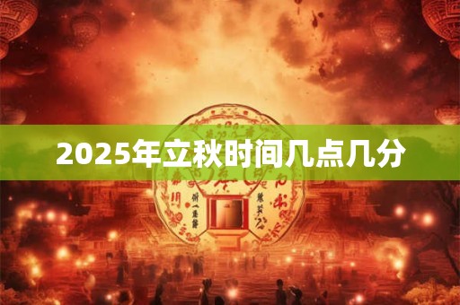 2026年立秋时间几点几分 2026年立秋时间几点几分