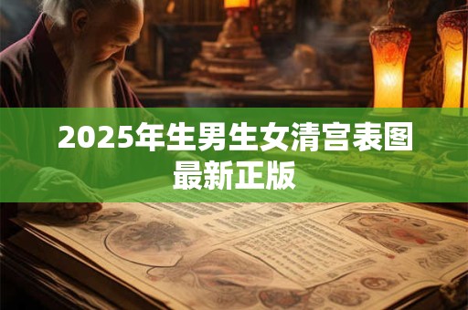 2025年生男生女清宫表图最新正版