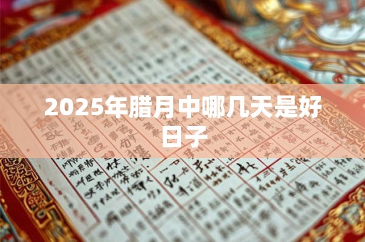 2025年腊月中哪几天是好日子