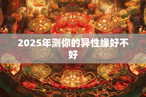 2025年测你的异性缘好不好 2025年测你的异性缘好不好