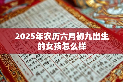 2026年农历六月初九出生的女孩怎么样