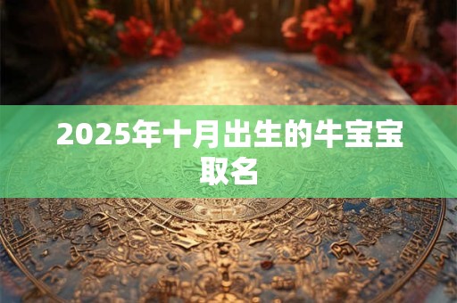 2025年十月出生的牛宝宝取名