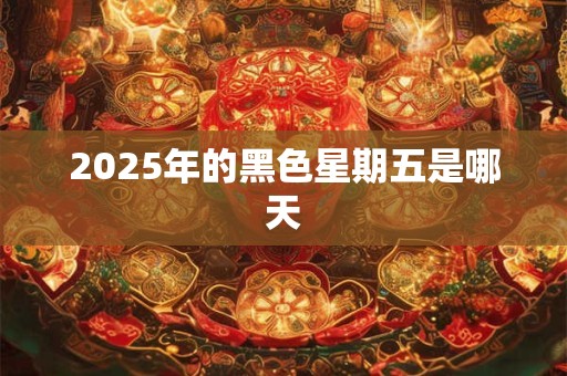 2025年的黑色星期五是哪天 2025年的黑色星期五是哪天