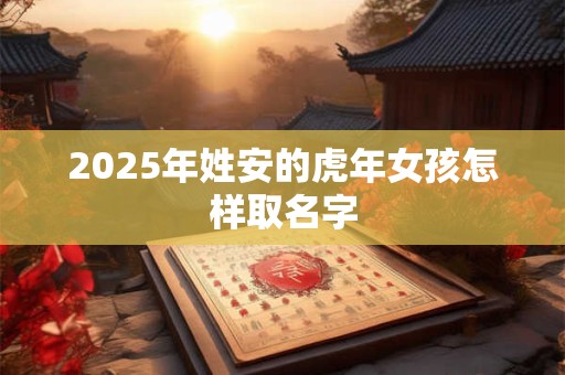 2026年姓安的虎年女孩怎样取名字