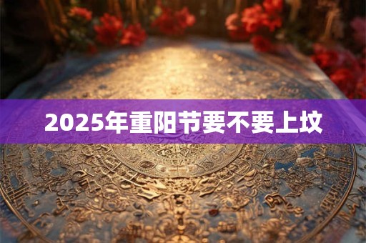 2025年重阳节要不要上坟