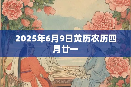 2025年6月9日黄历农历四月廿一 2025年6月9日黄历农历四月廿一