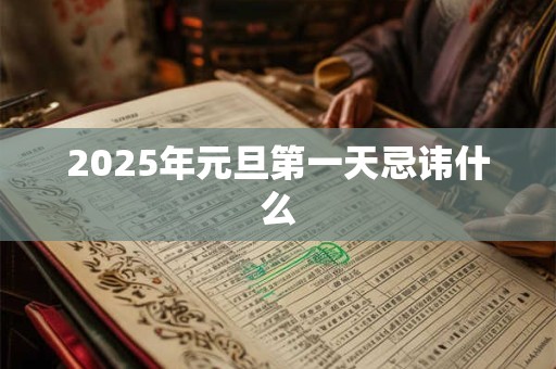 2025年元旦第一天忌讳什么 2025年元旦第一天忌讳什么