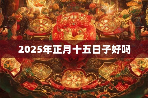 2025年正月十五日子好吗