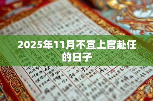 2025年11月不宜上官赴任的日子 2025年11月不宜上官赴任的日子