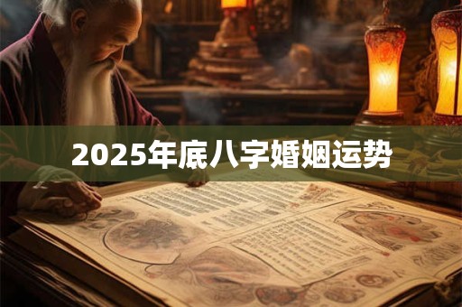 2025年底八字婚姻运势 2025年底八字婚姻运势