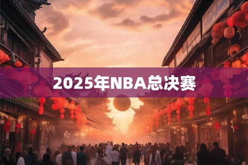 2025年NBA总决赛 2025年NBA总决赛