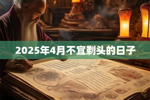 2025年4月不宜剃头的日子 2025年4月不宜剃头的日子