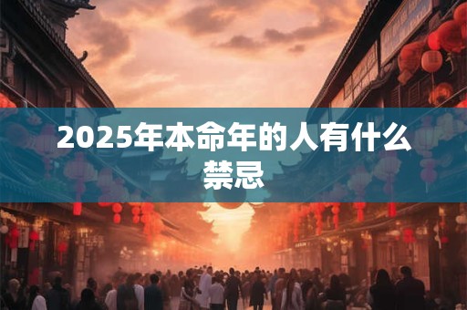 2025年本命年的人有什么禁忌 2025年本命年的人有什么禁忌