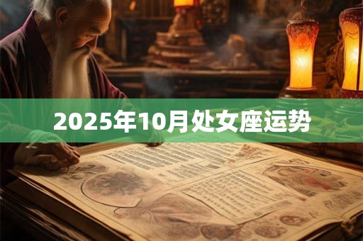 2025年10月处女座运势 2025年10月处女座运势