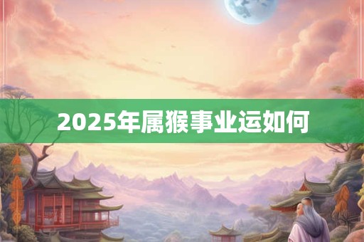 2025年属猴事业运如何