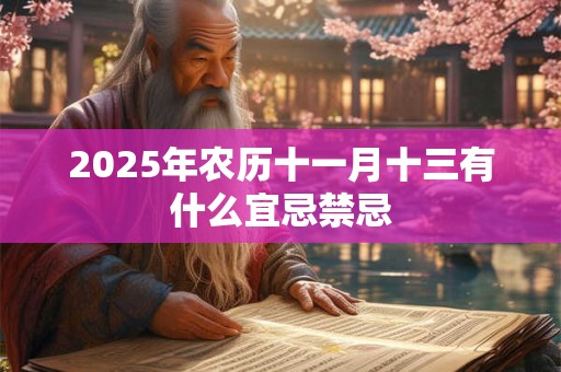 2025年农历十一月十三有什么宜忌禁忌 2025年农历十一月十三有什么宜忌禁忌