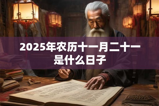 2025年农历十一月二十一是什么日子 2025年农历十一月二十一是什么日子