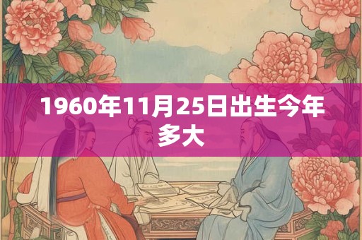 1960年11月25日出生今年多大 1960年11月25日出生今年多大