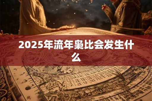 2025年流年枭比会发生什么 2025年流年枭比会发生什么