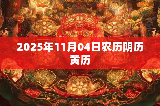2025年11月04日农历阴历黄历 2025年11月04日农历阴历黄历